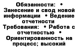 Обязанности:  • Занесение и свод новой информации  • Ведение отчетности  Требования:  • Работа с отчетностью  • Ориентированность на процесс; высокий